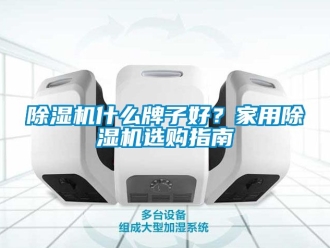 常見問題除濕機什么牌子好？家用除濕機選購指南