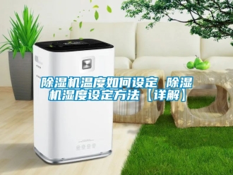 行業(yè)新聞除濕機(jī)溫度如何設(shè)定 除濕機(jī)濕度設(shè)定方法【詳解】