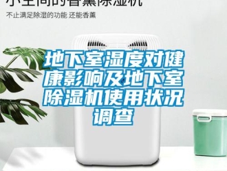 企業(yè)新聞地下室濕度對(duì)健康影響及地下室除濕機(jī)使用狀況調(diào)查