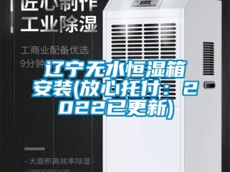 知識百科遼寧無水恒濕箱安裝(放心托付：2022已更新)