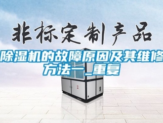 企業(yè)新聞除濕機(jī)的故障原因及其維修方法一_重復(fù)