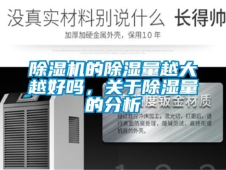 企業(yè)新聞除濕機的除濕量越大越好嗎，關(guān)于除濕量的分析