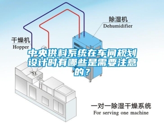 知識(shí)百科中央供料系統(tǒng)在車間規(guī)劃設(shè)計(jì)時(shí)有哪些是需要注意的？