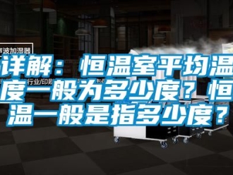 知識(shí)百科詳解：恒溫室平均溫度一般為多少度？恒溫一般是指多少度？