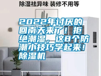 常見(jiàn)問(wèn)題2022年討厭的回南天來(lái)了！拒絕潮濕，這8個(gè)防潮小技巧學(xué)起來(lái)！除濕機(jī)