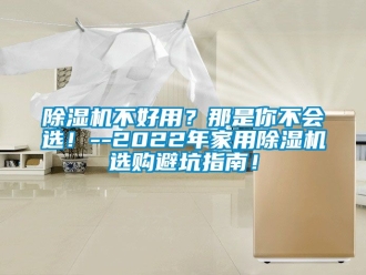 常見問題除濕機不好用？那是你不會選！--2022年家用除濕機選購避坑指南！