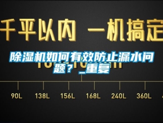 行業(yè)新聞除濕機如何有效防止漏水問題？_重復