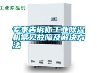 知識百科專家告訴你工業(yè)除濕機常見故障及解決方法